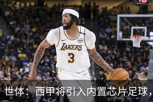世体：西甲将引入内置芯片足球，主裁将现场宣读VAR判罚原因