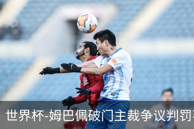 世界杯-姆巴佩破门主裁争议判罚不断 法国1-0巴拉圭将战摩洛哥
