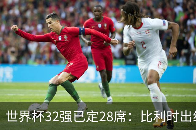 世界杯32强已定28席：比利时出线塞内加尔晋级 韩国继续等待