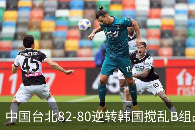中国台北82-80逆转韩国搅乱B组战局！中国男篮面临末轮生死战