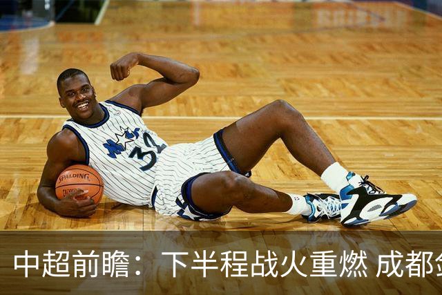 中超前瞻：下半程战火重燃 成都剑指三分申花求反弹