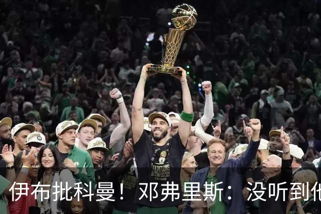 伊布批科曼！邓弗里斯：没听到他说什么，我们表现不好但尽全力了