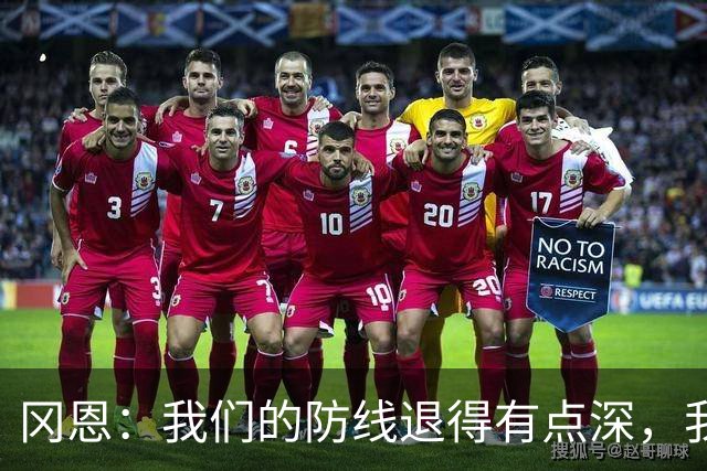 冈恩：我们的防线退得有点深，我一直喊队友让他们尽量前压