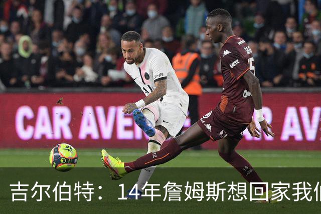 吉尔伯特：14年詹姆斯想回家我们也想要他 我飞到迈阿密与他面谈