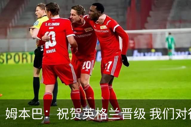 姆本巴：祝贺英格兰晋级 我们对得上自己身上的球衣