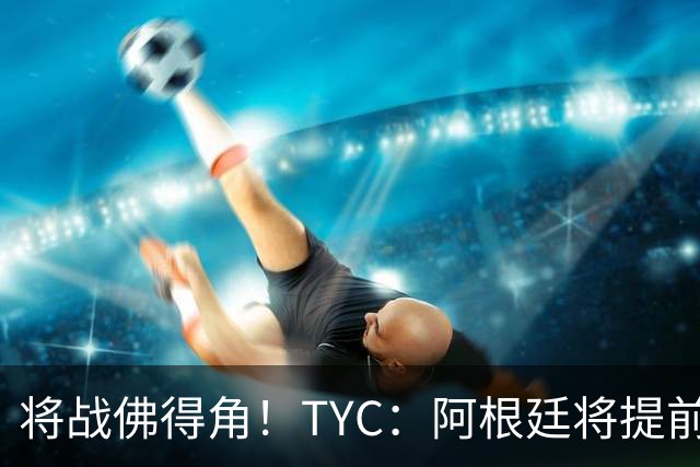 将战佛得角！TYC：阿根廷将提前飞往迈阿密，首发3个位置未确定