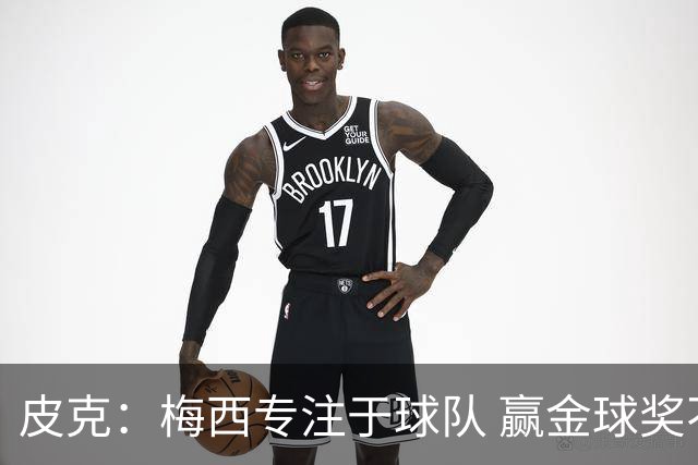 皮克：梅西专注于球队 赢金球奖不是他优先考虑