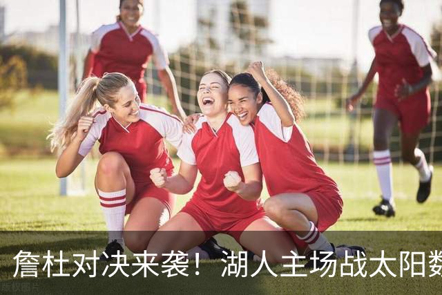 詹杜对决来袭！湖人主场战太阳数据示难逃连败